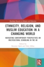 Ethnicity, Religion, and Muslim Education in a Changing World : Navigating Contemporary Perspectives on Multicultural Schooling in the UK - Book