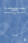The Anthropology of Digital Practices : Dispatches from the Online Culture Wars - Book