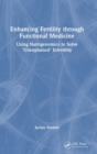 Enhancing Fertility through Functional Medicine : Using Nutrigenomics to Solve 'Unexplained' Infertility - Book