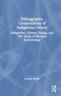 Ethnographic Constructions of Indigenous Others : Indigeneity, Climate Change, and the Limits of Western Epistemology - Book
