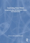 Innovating From Within : Intrapreneurship and Innovation Within the Organization - Book