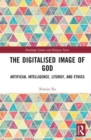The Digitalised Image of God : Artificial Intelligence, Liturgy, and Ethics - Book