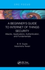 A Beginner’s Guide to Internet of Things Security : Attacks, Applications, Authentication, and Fundamentals - Book