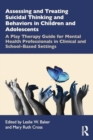 Assessing and Treating Suicidal Thinking and Behaviors in Children and Adolescents : A Play Therapy Guide for Mental Health Professionals in Clinical and School-Based Settings - Book