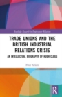Trade Unions and the British Industrial Relations Crisis : An Intellectual Biography of Hugh Clegg - Book