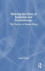 Weaving the Paths of Buddhism and Psychotherapy : The Practice of Human Being - Book