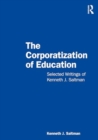 The Corporatization of Education : Selected Writings of Kenneth J. Saltman - Book