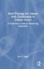 Brief Therapy for Clients with Challenging or Unique Issues : A Clinician’s Guide to Enhancing Outcomes - Book