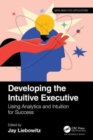Developing the Intuitive Executive : Using Analytics and Intuition for Success - Book