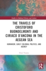 The Travels of Cristoforo Buondelmonti and Ciriaco d’Ancona in the Aegean Sea : Humanism, Early Colonial Politics and Agency - Book