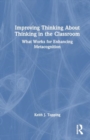 Improving Thinking About Thinking in the Classroom : What Works for Enhancing Metacognition - Book