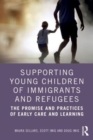 Supporting Young Children of Immigrants and Refugees : The Promise and Practices of Early Care and Learning - Book