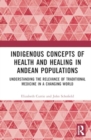 Indigenous Concepts of Health and Healing in Andean Populations : Understanding the Relevance of Traditional Medicine in a Changing World - Book