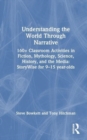 Understanding the World Through Narrative : 160+ Classroom Activities in Fiction, Mythology, Science, History, and the Media: StoryWise for 9–15 year-olds - Book