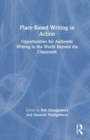 Place-Based Writing in Action : Opportunities for Authentic Writing in the World Beyond the Classroom - Book