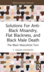 Solutions For Anti-Black Misandry, Flat Blackness, and Black Male Death : The Black Masculinist Turn - Book
