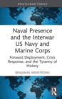 Naval Presence and the Interwar US Navy and Marine Corps : Forward Deployment, Crisis Response, and the Tyranny of History - Book