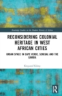 Reconsidering Colonial Heritage in West African Cities : Urban Space in Cape Verde, Senegal and The Gambia - Book