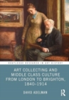 Art Collecting and Middle Class Culture from London to Brighton, 1840–1914 - Book