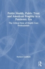 Public Health, Public Trust and American Fragility in a Pandemic Era : The Critical Role of Health Care Professionals - Book