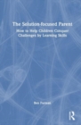 The Solution-focused Parent : How to Help Children Conquer Challenges by Learning Skills - Book