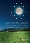 Selenium Research for Environment and Human Health: Perspectives, Technologies and Advancements : Proceedings of the 6th International Conference on Selenium in the Environment and Human Health (ICSEH - Book