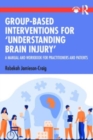 Group-Based Interventions for 'Understanding Brain Injury' : A Manual and Workbook for Practitioners and Patients - Book