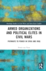 Armed Organizations and Political Elites in Civil Wars : Pathways to Power in Syria and Iraq - Book