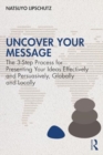 Uncover Your Message : The 3-Step Process for Presenting Your Ideas Effectively and Persuasively, Globally and Locally - Book