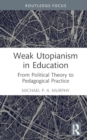 Weak Utopianism in Education : From Political Theory to Pedagogical Practice - Book
