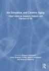 Art Education and Creative Aging : Older Adults as Learners, Makers, and Teachers of Art - Book