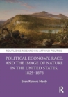 Political Economy, Race, and the Image of Nature in the United States, 1825–1878 - Book