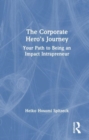 The Corporate Hero's Journey : Your Path to Being an Impact Intrapreneur - Book