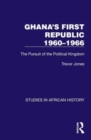 Ghana's First Republic 1960-1966 : The Pursuit of the Political Kingdom - Book