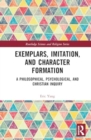 Exemplars, Imitation, and Character Formation : A Philosophical, Psychological, and Christian Inquiry - Book