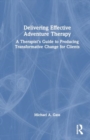 Delivering Effective Adventure Therapy : A Therapist’s Guide to Producing Transformative Change for Clients - Book