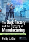 The Dark Factory and the Future of Manufacturing : A Guide to Operational Efficiency and Competitiveness - Book