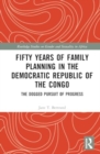 Fifty Years of Family Planning in the Democratic Republic of the Congo : The Dogged Pursuit of Progress - Book