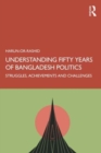 Understanding Fifty Years of Bangladesh Politics : Struggles, Achievements, and Challenges - Book