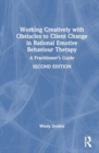 Working Creatively with Obstacles to Client Change in Rational Emotive Behaviour Therapy : A Practitioner’s Guide - Book