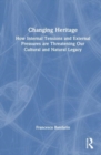 Changing Heritage : How Internal Tensions and External Pressures are Threatening Our Cultural and Natural Legacy - Book