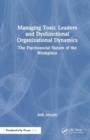Managing Toxic Leaders and Dysfunctional Organizational Dynamics : The Psychosocial Nature of the Workplace - Book