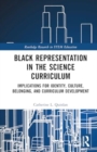 Black Representation in the Science Curriculum : Implications for Identity, Culture, Belonging, and Curriculum Development - Book