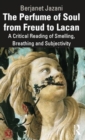 The Perfume of Soul from Freud to Lacan : A Critical Reading of Smelling, Breathing and Subjectivity - Book