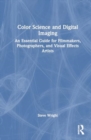 Color Science and Digital Imaging : An Essential Guide for Filmmakers, Photographers, and Visual Effects Artists - Book