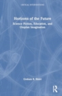Horizons of the Future : Science Fiction, Utopian Imagination, and the Politics of Education - Book