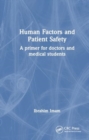 Human Factors and Patient Safety : A primer for doctors and medical students - Book