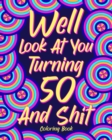 Well Look at You Turning 50 and Shit Coloring Book : Birthday Quotes Coloring Book, Coloring Activity Books, 50th Birthday Gifts - Book