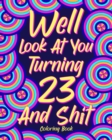 Well Look at You Turning 23 and Shit Coloring Book : Quotes Coloring Book, Birthday Coloring Book, 23rd Birthday Gift - Book