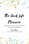 The Good Life Planner (2024 Undated Planner) : Organize Your Life, Plan Your Goals, Achieve Your Dreams - Book